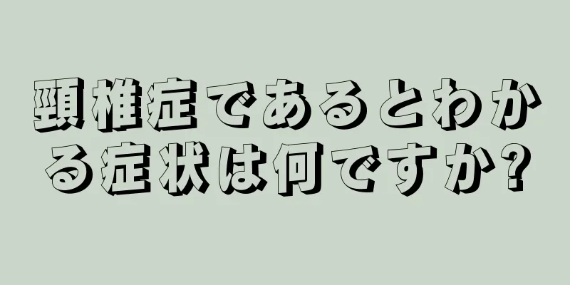 頸椎症であるとわかる症状は何ですか?