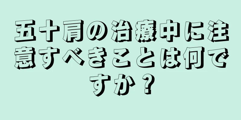 五十肩の治療中に注意すべきことは何ですか？
