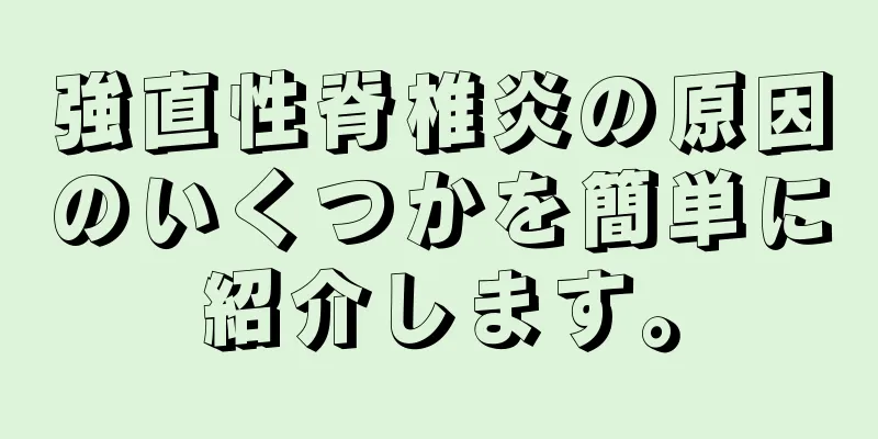 強直性脊椎炎の原因のいくつかを簡単に紹介します。