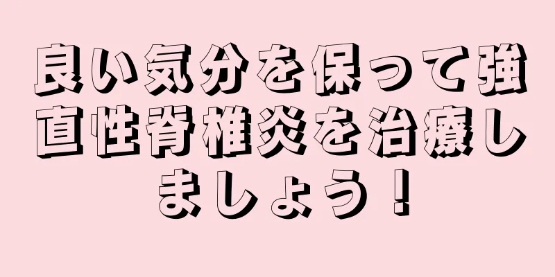 良い気分を保って強直性脊椎炎を治療しましょう！