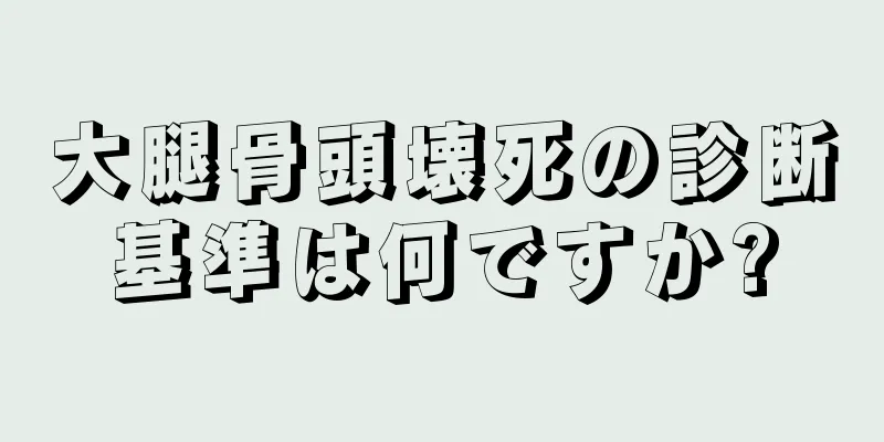 大腿骨頭壊死の診断基準は何ですか?