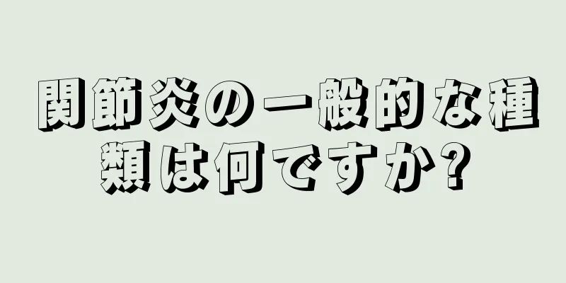関節炎の一般的な種類は何ですか?