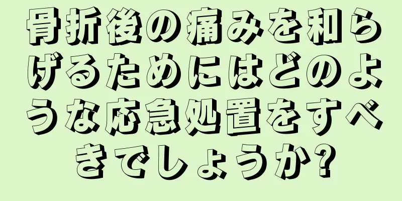 骨折後の痛みを和らげるためにはどのような応急処置をすべきでしょうか?