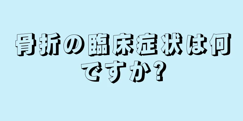 骨折の臨床症状は何ですか?