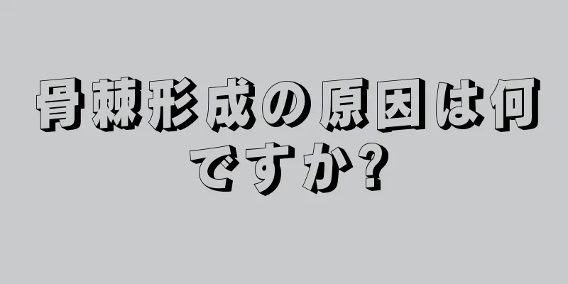 骨棘形成の原因は何ですか?