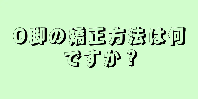 O脚の矯正方法は何ですか？