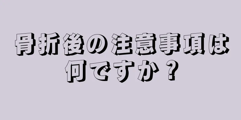 骨折後の注意事項は何ですか？