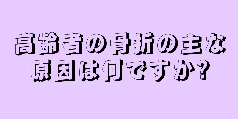 高齢者の骨折の主な原因は何ですか?