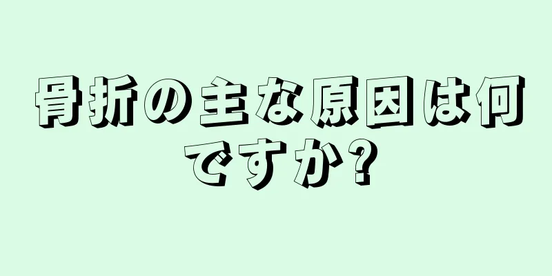 骨折の主な原因は何ですか?