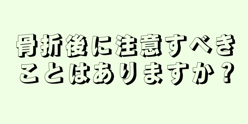 骨折後に注意すべきことはありますか？