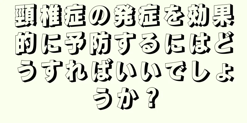 頸椎症の発症を効果的に予防するにはどうすればいいでしょうか？