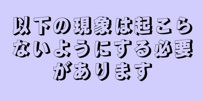 以下の現象は起こらないようにする必要があります