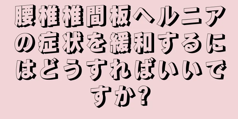 腰椎椎間板ヘルニアの症状を緩和するにはどうすればいいですか?