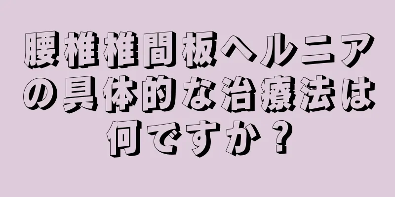 腰椎椎間板ヘルニアの具体的な治療法は何ですか？