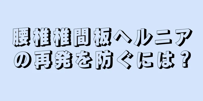 腰椎椎間板ヘルニアの再発を防ぐには？