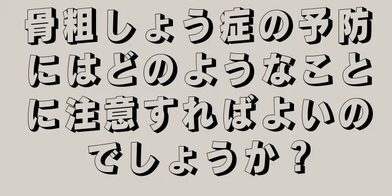 骨粗しょう症の予防にはどのようなことに注意すればよいのでしょうか？