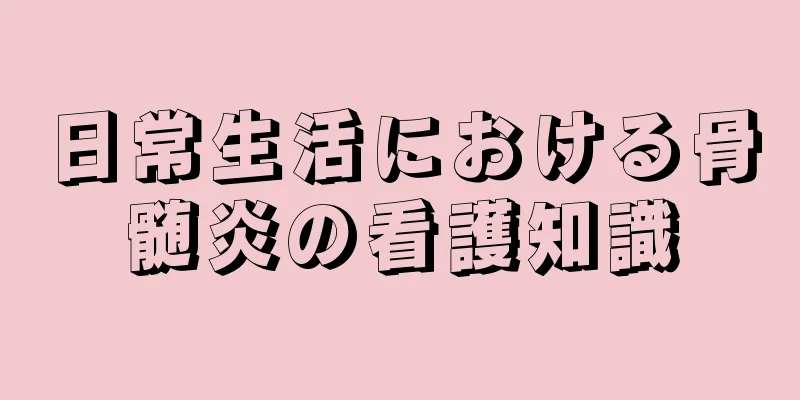 日常生活における骨髄炎の看護知識