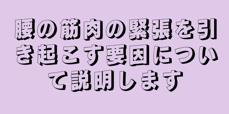 腰の筋肉の緊張を引き起こす要因について説明します