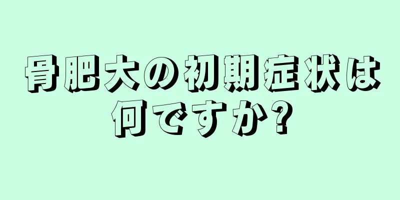 骨肥大の初期症状は何ですか?