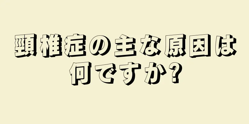 頸椎症の主な原因は何ですか?