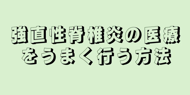 強直性脊椎炎の医療をうまく行う方法