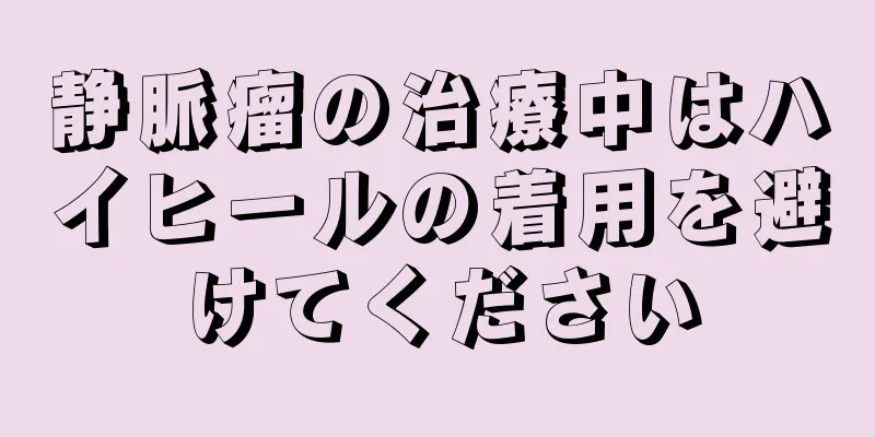 静脈瘤の治療中はハイヒールの着用を避けてください