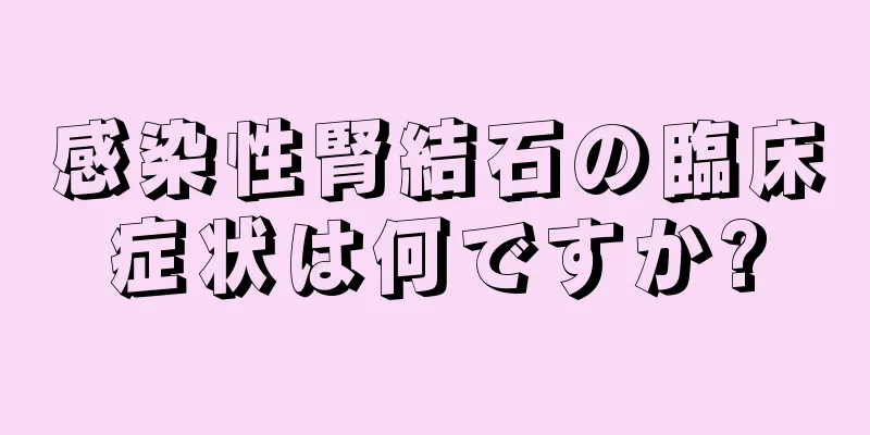 感染性腎結石の臨床症状は何ですか?