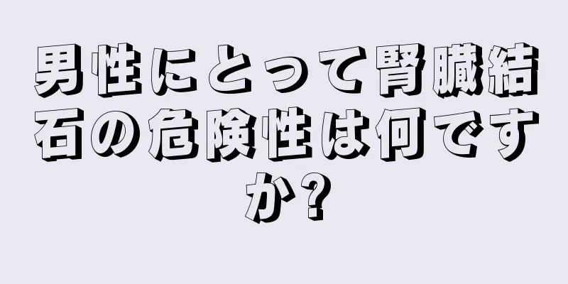 男性にとって腎臓結石の危険性は何ですか?