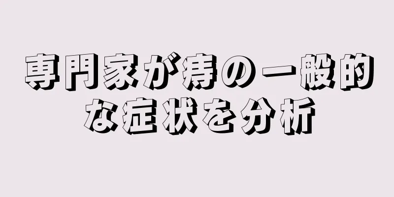 専門家が痔の一般的な症状を分析