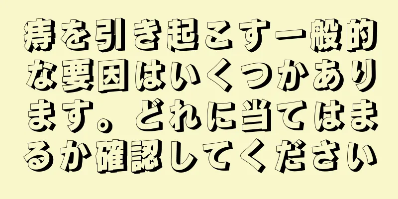 痔を引き起こす一般的な要因はいくつかあります。どれに当てはまるか確認してください
