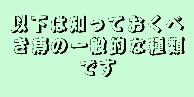 以下は知っておくべき痔の一般的な種類です
