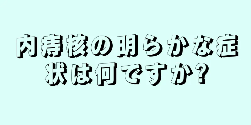 内痔核の明らかな症状は何ですか?