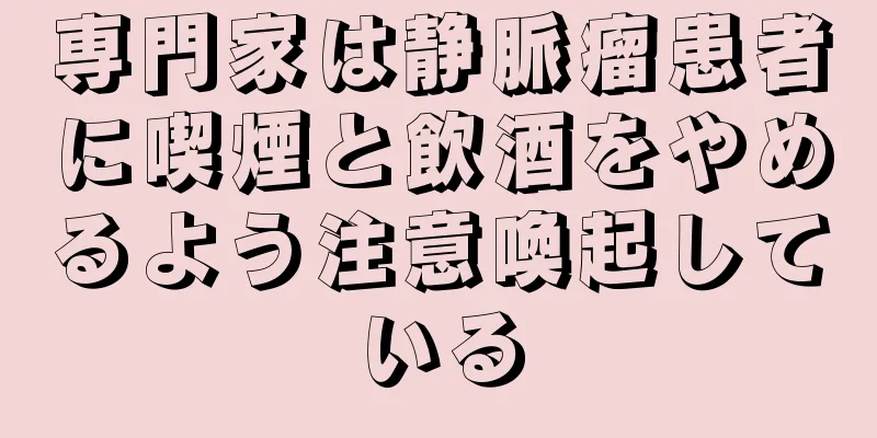 専門家は静脈瘤患者に喫煙と飲酒をやめるよう注意喚起している