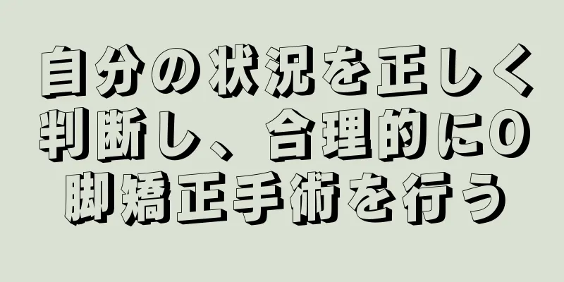 自分の状況を正しく判断し、合理的にO脚矯正手術を行う
