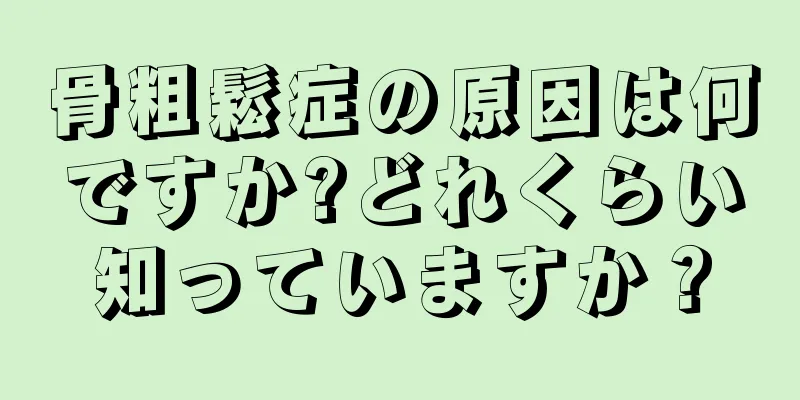 骨粗鬆症の原因は何ですか?どれくらい知っていますか？