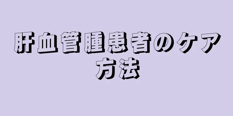 肝血管腫患者のケア方法