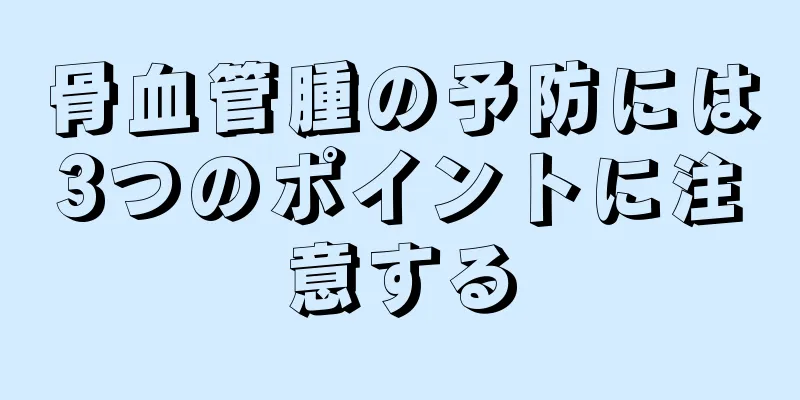 骨血管腫の予防には3つのポイントに注意する