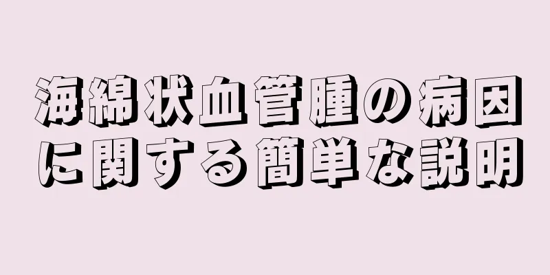 海綿状血管腫の病因に関する簡単な説明