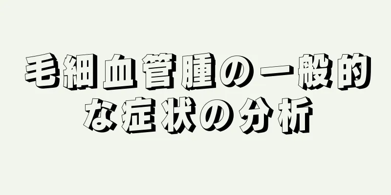 毛細血管腫の一般的な症状の分析