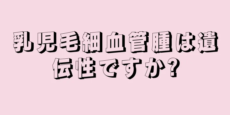 乳児毛細血管腫は遺伝性ですか?