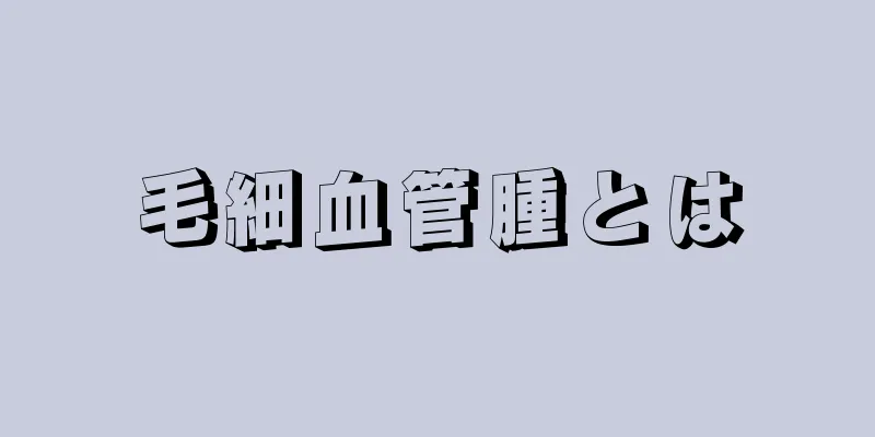 毛細血管腫とは