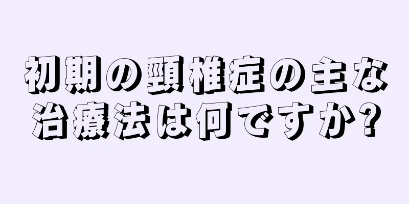 初期の頸椎症の主な治療法は何ですか?