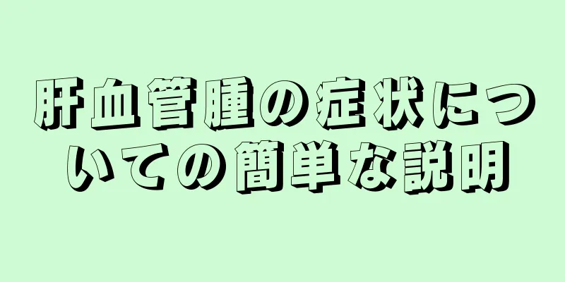 肝血管腫の症状についての簡単な説明