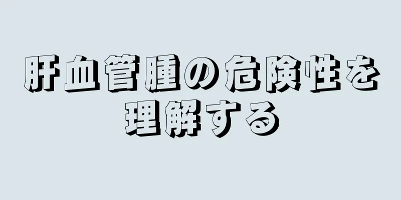 肝血管腫の危険性を理解する