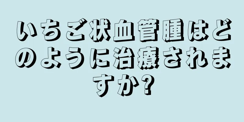 いちご状血管腫はどのように治療されますか?