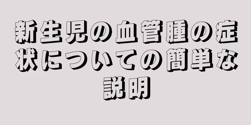 新生児の血管腫の症状についての簡単な説明