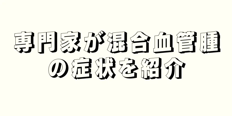 専門家が混合血管腫の症状を紹介