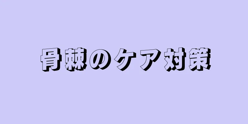 骨棘のケア対策