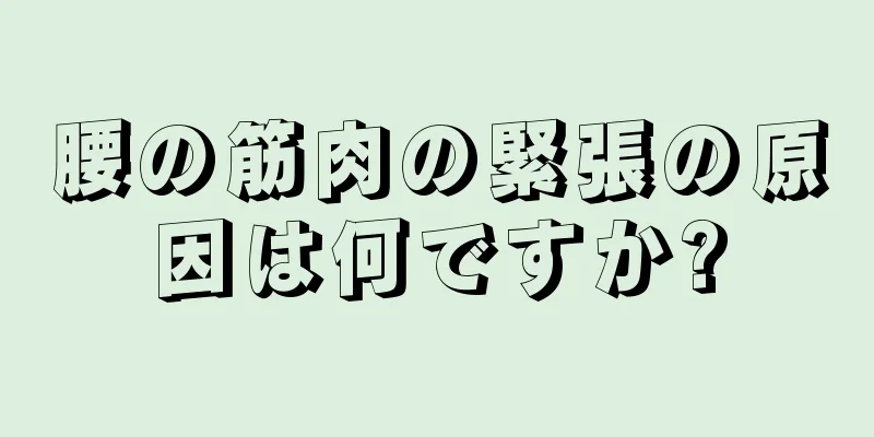 腰の筋肉の緊張の原因は何ですか?