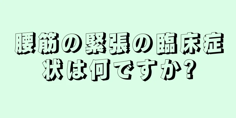 腰筋の緊張の臨床症状は何ですか?